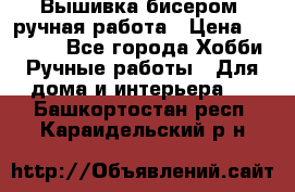 Вышивка бисером, ручная работа › Цена ­ 15 000 - Все города Хобби. Ручные работы » Для дома и интерьера   . Башкортостан респ.,Караидельский р-н